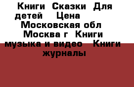 Книги. Сказки. Для детей. › Цена ­ 1 500 - Московская обл., Москва г. Книги, музыка и видео » Книги, журналы   . Московская обл.